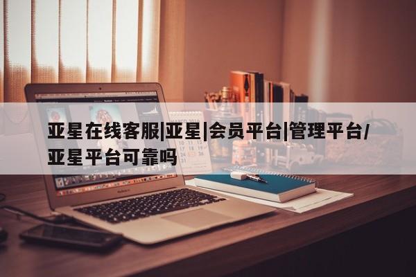 亚星手机版 亚星入口亚星在线客服|亚星|会员平台|管理平台/亚星平台可靠吗