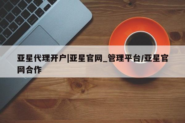亚星手机版 亚星入口亚星代理开户|亚星官网_管理平台/亚星官网合作