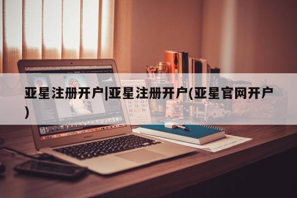 亚星手机版 亚星入口亚星注册开户|亚星注册开户(亚星官网开户)