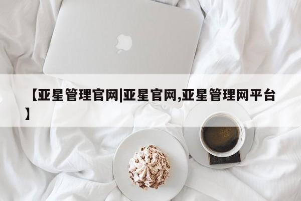 亚星手机版 亚星入口【亚星管理官网|亚星官网,亚星管理网平台】