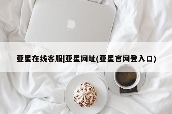 亚星手机版 亚星入口亚星在线客服|亚星网址(亚星官网登入口)