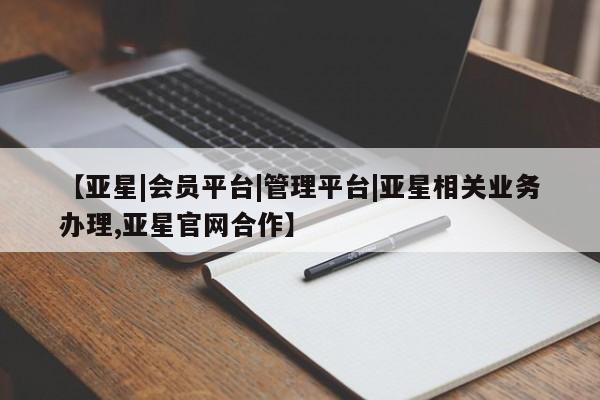 亚星手机版 亚星入口【亚星|会员平台|管理平台|亚星相关业务办理,亚星官网合作】