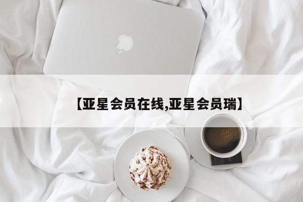 亚星手机版 亚星入口【亚星会员在线,亚星会员瑞】