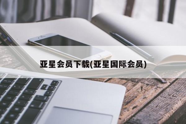 亚星手机版 亚星入口亚星会员下载(亚星国际会员)