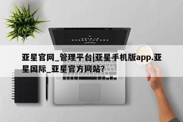 亚星手机版 亚星入口亚星官网_管理平台|亚星手机版app.亚星国际_亚星官方网站？