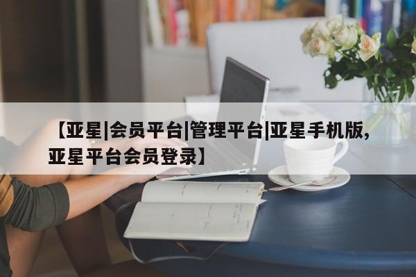 亚星手机版 亚星入口【亚星|会员平台|管理平台|亚星手机版,亚星平台会员登录】