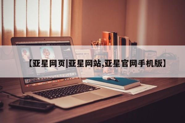 亚星手机版 亚星入口【亚星网页|亚星网站,亚星官网手机版】