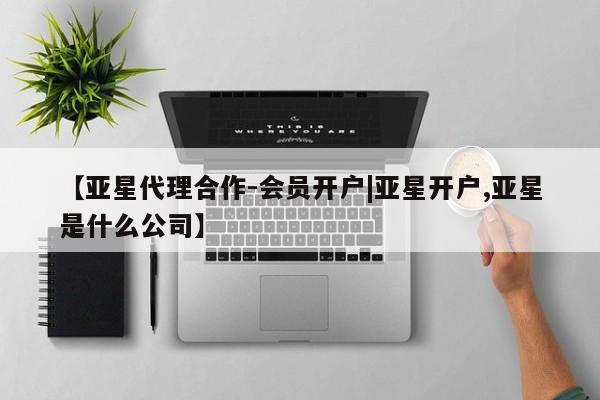 亚星手机版 亚星入口【亚星代理合作-会员开户|亚星开户,亚星是什么公司】