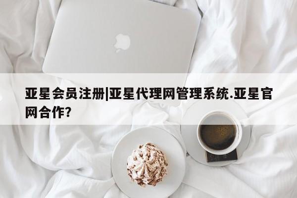 亚星手机版 亚星入口|亚星代理网管理系统.亚星官网合作？