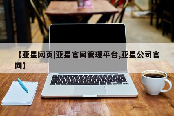 亚星手机版 亚星入口【亚星网页|亚星官网管理平台,亚星公司官网】